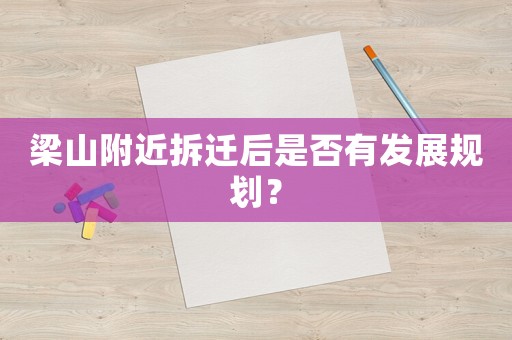 梁山附近拆遷后是否有發展規劃？