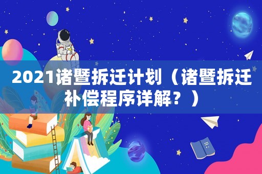 2021諸暨拆遷計(jì)劃（諸暨拆遷補(bǔ)償程序詳解？）