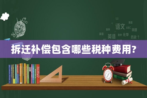 拆遷補償包含哪些稅種費用?