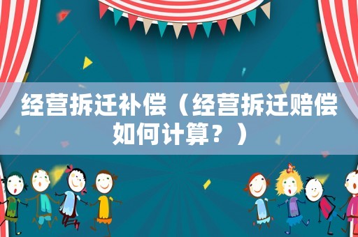 經營拆遷補償（經營拆遷賠償如何計算？）