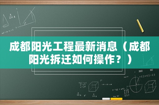 成都陽光工程最新消息（成都陽光拆遷如何操作？）