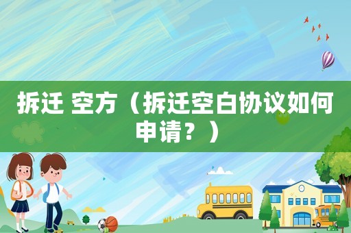 拆遷 空方（拆遷空白協(xié)議如何申請？）