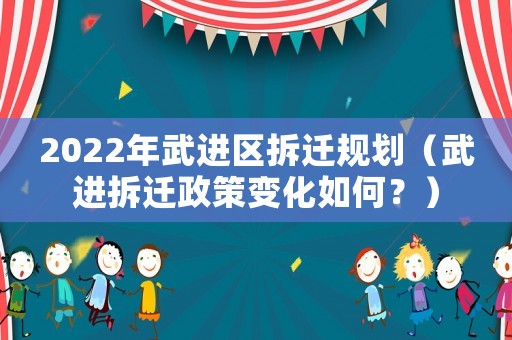 2022年武進區拆遷規劃（武進拆遷政策變化如何？）