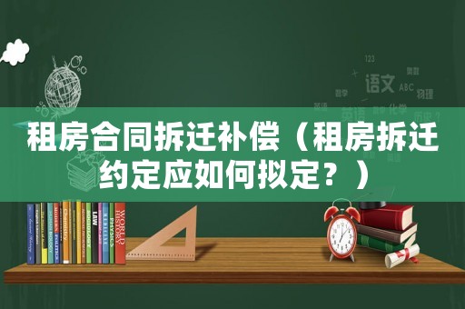 租房合同拆遷補償（租房拆遷約定應如何擬定？）