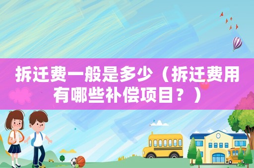 拆遷費一般是多少（拆遷費用有哪些補償項目？）
