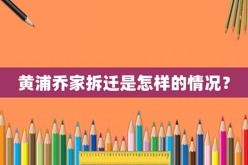 黃浦喬家拆遷是怎樣的情況？