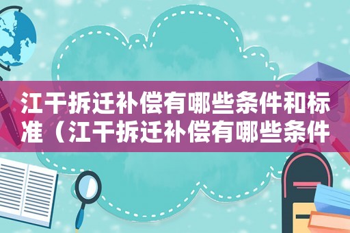 江干拆遷補償有哪些條件和標準（江干拆遷補償有哪些條件？）