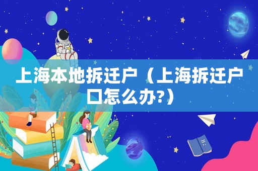 上海本地拆遷戶（上海拆遷戶口怎么辦?）