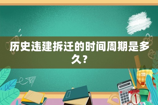 歷史違建拆遷的時間周期是多久？