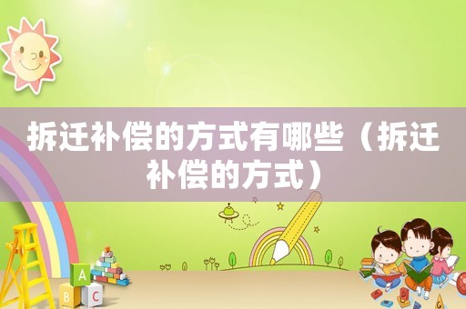 拆遷補償?shù)姆绞接心男ú疬w補償?shù)姆绞剑? title=