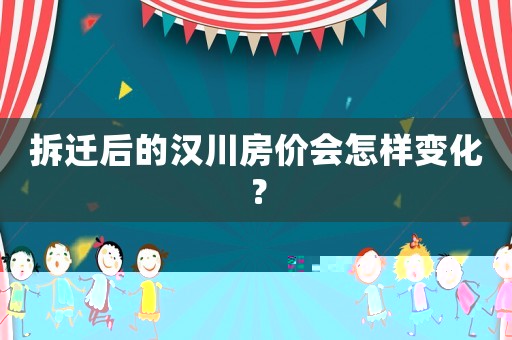 拆遷后的漢川房價會怎樣變化？