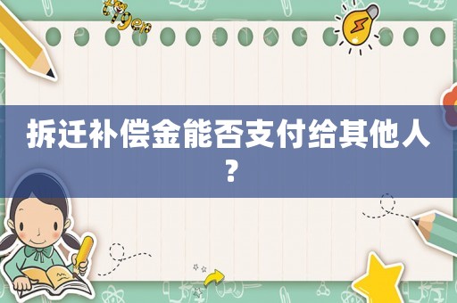 拆遷補償金能否支付給其他人？