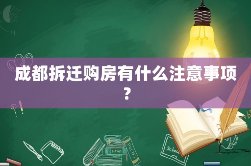 成都拆遷購房有什么注意事項？