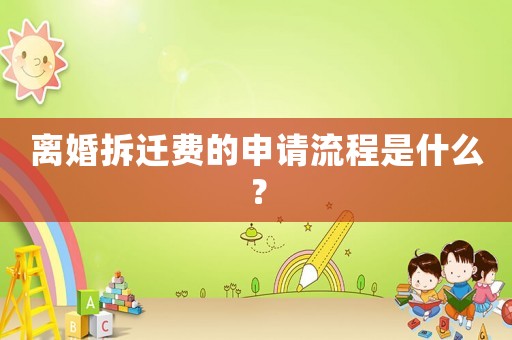 離婚拆遷費的申請流程是什么？