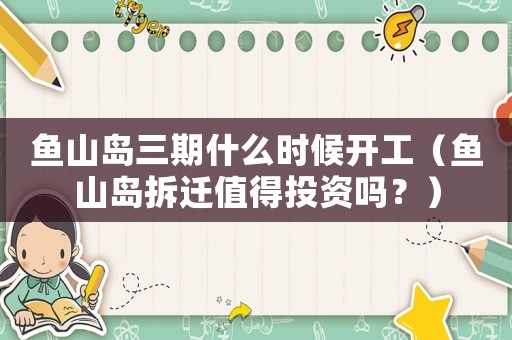魚山島三期什么時候開工（魚山島拆遷值得投資嗎？）