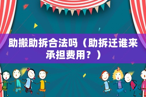 助搬助拆合法嗎（助拆遷誰來承擔費用？）