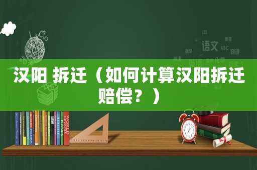 漢陽 拆遷（如何計算漢陽拆遷賠償？）