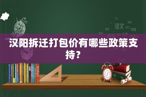 漢陽拆遷打包價有哪些政策支持？