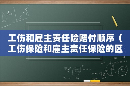工傷和雇主責任險賠付順序（工傷保險和雇主責任保險的區別）