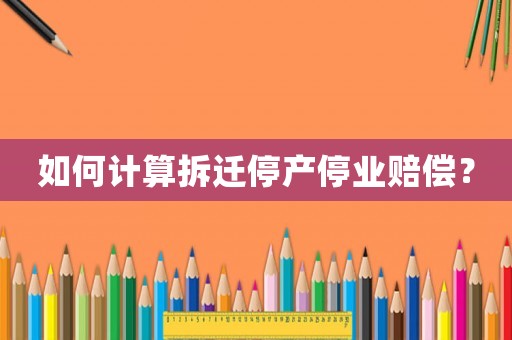 如何計算拆遷停產停業(yè)賠償？