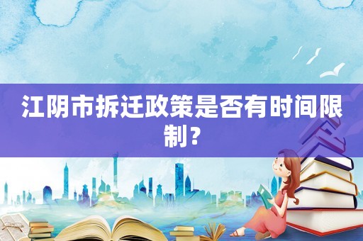 江陰市拆遷政策是否有時間限制？