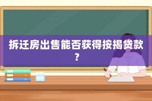 拆遷房出售能否獲得按揭貸款？