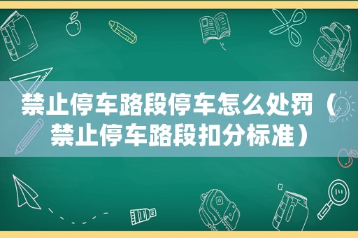禁止停車路段停車怎么處罰（禁止停車路段扣分標準）