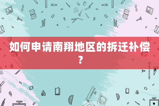 如何申請南翔地區的拆遷補償？