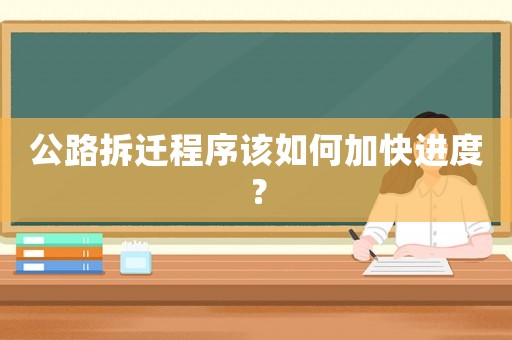 公路拆遷程序該如何加快進度？