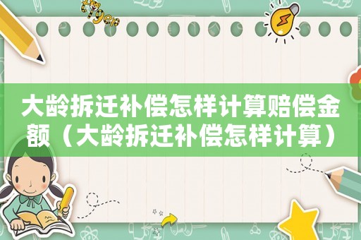 大齡拆遷補(bǔ)償怎樣計(jì)算賠償金額（大齡拆遷補(bǔ)償怎樣計(jì)算）
