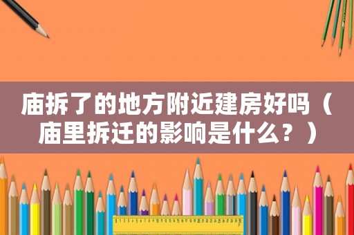 廟拆了的地方附近建房好嗎（廟里拆遷的影響是什么？）