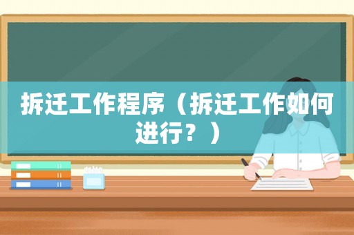 拆遷工作程序（拆遷工作如何進行？）