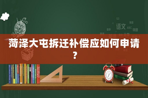 菏澤大屯拆遷補償應如何申請？