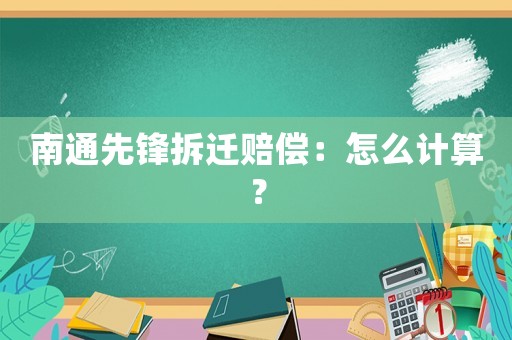 南通先鋒拆遷賠償：怎么計算？