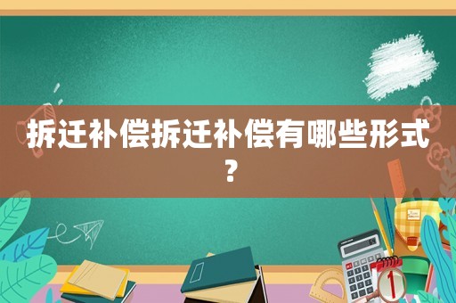 拆遷補償拆遷補償有哪些形式？