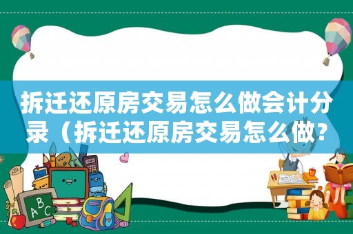 拆遷還原房交易怎么做會(huì)計(jì)分錄（拆遷還原房交易怎么做？）