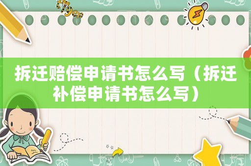 拆遷賠償申請書怎么寫（拆遷補償申請書怎么寫）