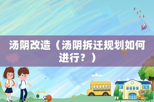 湯陰改造（湯陰拆遷規劃如何進行？）