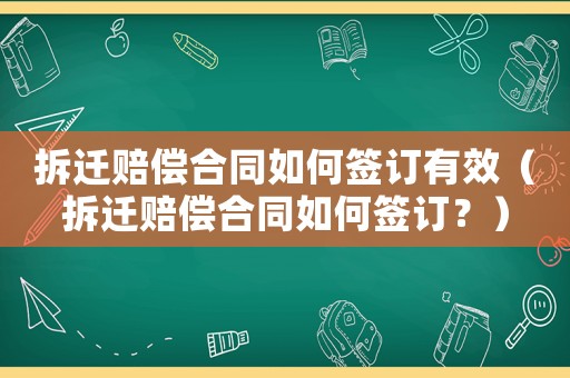拆遷賠償合同如何簽訂有效（拆遷賠償合同如何簽訂？）