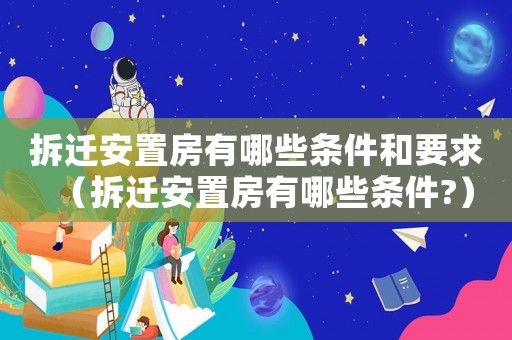 拆遷安置房有哪些條件和要求（拆遷安置房有哪些條件?）