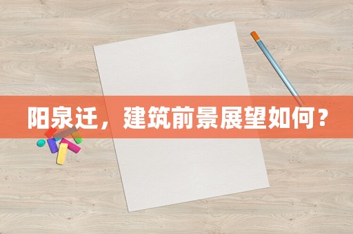 陽泉遷，建筑前景展望如何？