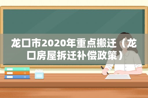 龍口市2020年重點搬遷（龍口房屋拆遷補償政策）