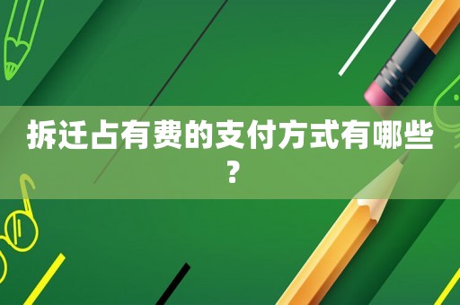 拆遷占有費的支付方式有哪些？