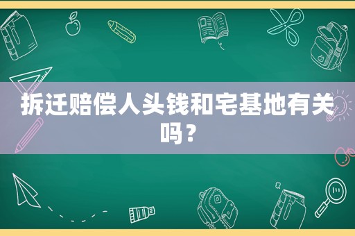 拆遷賠償人頭錢和宅基地有關嗎？