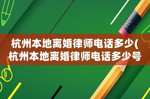 杭州本地離婚律師電話多少(杭州本地離婚律師電話多少號)
