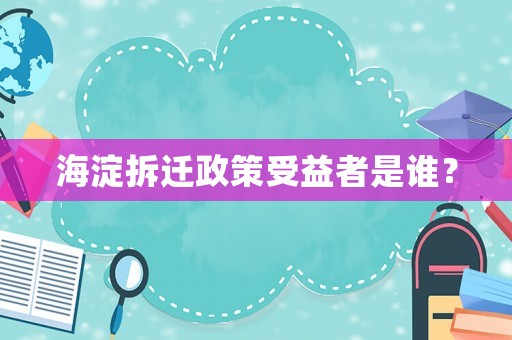 海淀拆遷政策受益者是誰？