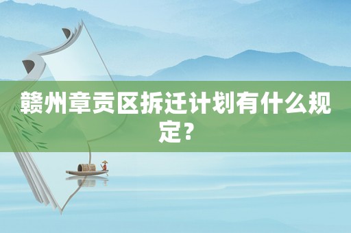贛州章貢區(qū)拆遷計劃有什么規(guī)定？