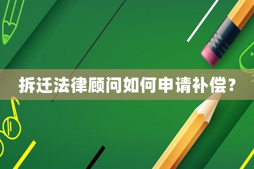 拆遷法律顧問如何申請補償？