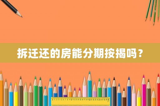 拆遷還的房能分期按揭嗎？