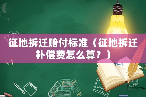 征地拆遷賠付標準（征地拆遷補償費怎么算？）